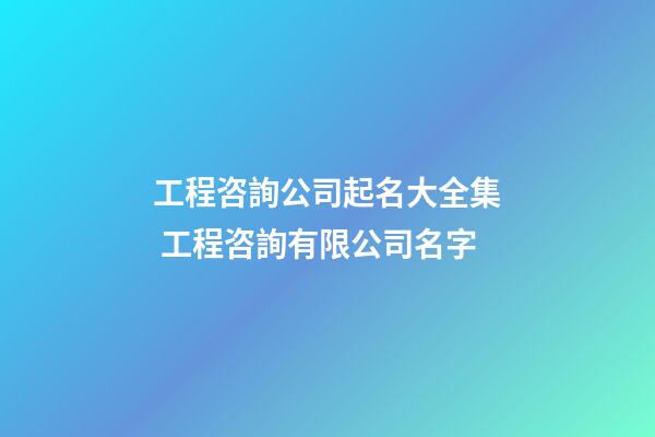 工程咨詢公司起名大全集 工程咨詢有限公司名字-第1張-公司起名-玄機派